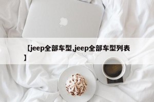 【jeep全部车型,jeep全部车型列表】