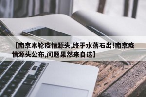 【南京本轮疫情源头,终于水落石出!南京疫情源头公布,问题果然来自这】