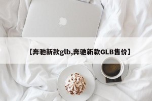 【奔驰新款glb,奔驰新款GLB售价】