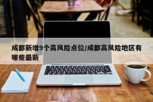 成都新增9个高风险点位/成都高风险地区有哪些最新