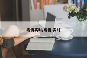 疫情实时/疫情 实时