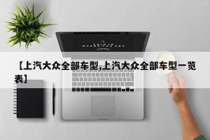 【上汽大众全部车型,上汽大众全部车型一览表】