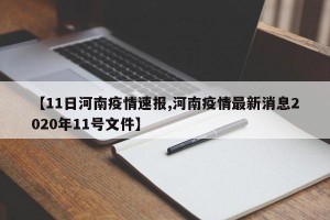【11日河南疫情速报,河南疫情最新消息2020年11号文件】
