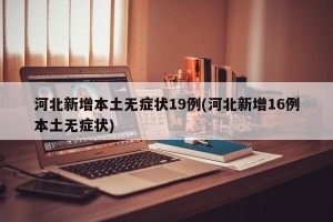 河北新增本土无症状19例(河北新增16例本土无症状)
