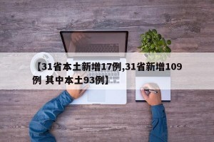 【31省本土新增17例,31省新增109例 其中本土93例】