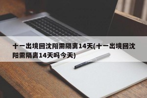 十一出境回沈阳需隔离14天(十一出境回沈阳需隔离14天吗今天)
