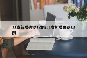 31省新增确诊12例/31省新增确诊12例