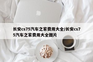 长安cs75汽车之家费用大全/长安cs75汽车之家费用大全图片