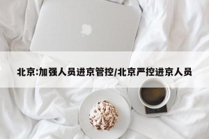 北京:加强人员进京管控/北京严控进京人员