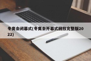 冬奥会闭幕式(冬奥会开幕式回放完整版2022)