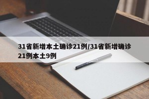 31省新增本土确诊21例/31省新增确诊21例本土9例