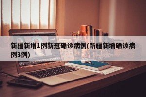 新疆新增1例新冠确诊病例(新疆新增确诊病例3例)
