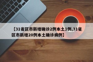 【31省区市新增确诊2例本土1例,31省区市新增20例本土确诊病例】