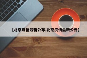 【北京疫情最新公布,北京疫情最新公告】