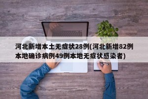 河北新增本土无症状28例(河北新增82例本地确诊病例49例本地无症状感染者)