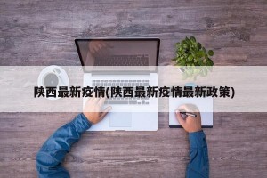陕西最新疫情(陕西最新疫情最新政策)