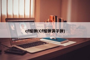 cf榴弹(Cf榴弹满子弹)