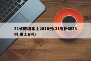 31省昨增本土2010例(31省份增33例 本土6例)