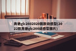 奔驰glc2602020新款动感型(2022款奔驰glc260动感型图片)