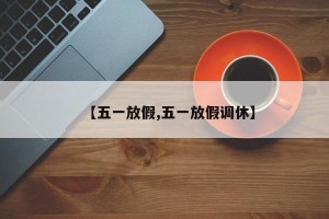 【五一放假,五一放假调休】