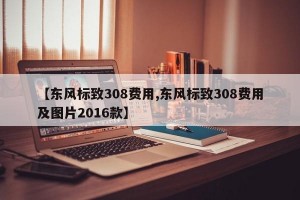 【东风标致308费用,东风标致308费用及图片2016款】