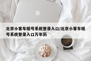 北京小客车摇号系统登录入口/北京小客车摇号系统登录入口万年历