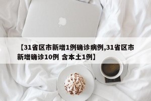 【31省区市新增1例确诊病例,31省区市新增确诊10例 含本土1例】