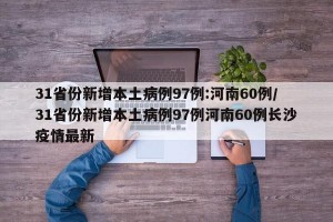 31省份新增本土病例97例:河南60例/31省份新增本土病例97例河南60例长沙疫情最新