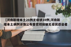 【河南新增本土26例无症状10例,河南新增本土病例详情公布曾密切接触无症状感染者】
