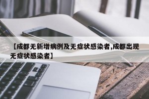 【成都无新增病例及无症状感染者,成都出现无症状感染者】