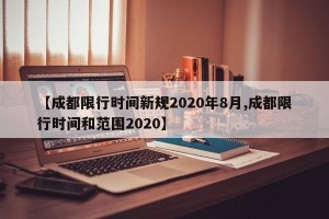 【成都限行时间新规2020年8月,成都限行时间和范围2020】
