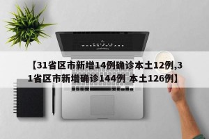 【31省区市新增14例确诊本土12例,31省区市新增确诊144例 本土126例】