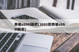 奔驰a200l新款(2021款奔驰a200l新款)
