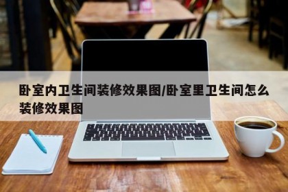 卧室内卫生间装修效果图/卧室里卫生间怎么装修效果图