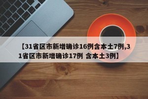 【31省区市新增确诊16例含本土7例,31省区市新增确诊17例 含本土3例】
