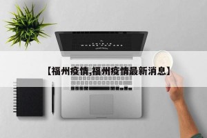 【福州疫情,福州疫情最新消息】
