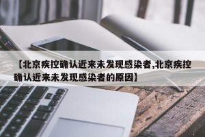 【北京疾控确认近来未发现感染者,北京疾控确认近来未发现感染者的原因】