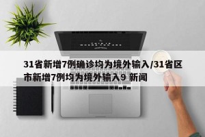 31省新增7例确诊均为境外输入/31省区市新增7例均为境外输入9 新闻