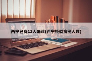 西宁已有11人确诊(西宁疑似病例人数)