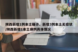 陕西新增1例本土确诊、新增3例本土无症状/陕西新增1本土病例具体情况