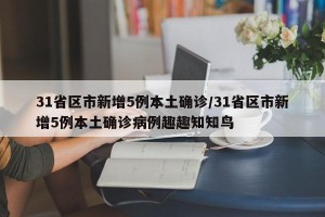 31省区市新增5例本土确诊/31省区市新增5例本土确诊病例趣趣知知鸟