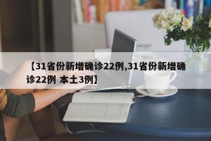 【31省份新增确诊22例,31省份新增确诊22例 本土3例】