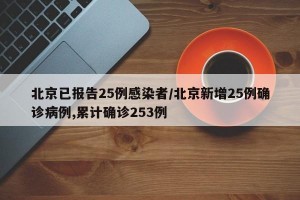 北京已报告25例感染者/北京新增25例确诊病例,累计确诊253例
