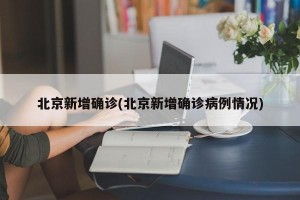 北京新增确诊(北京新增确诊病例情况)