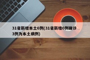 31省新增本土6例(31省新增6例确诊 3例为本土病例)