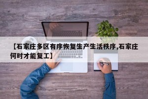 【石家庄多区有序恢复生产生活秩序,石家庄何时才能复工】