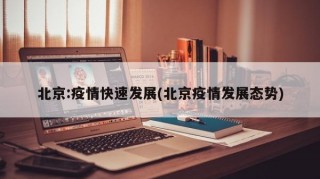 北京:疫情快速发展(北京疫情发展态势)