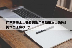 广东新增本土确诊5例/广东新增本土确诊5例本土无症状5例