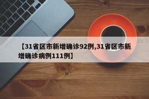【31省区市新增确诊92例,31省区市新增确诊病例111例】