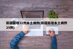 新疆新增31例本土病例(新疆新增本土病例29例)
